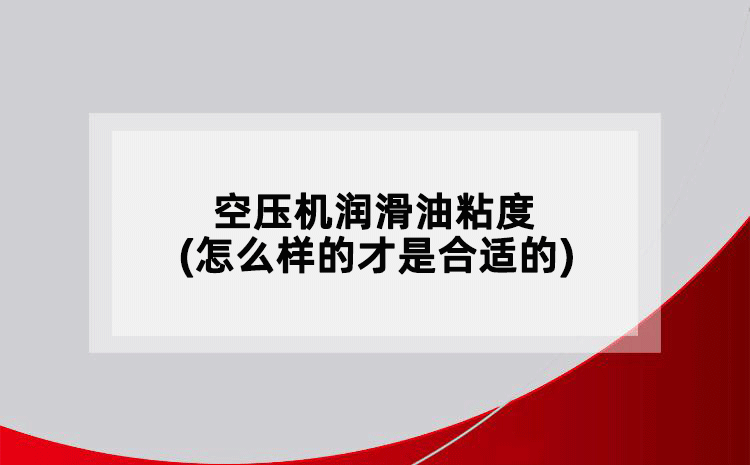 空壓機(jī)潤滑油粘度(怎么樣的才算是合適的)