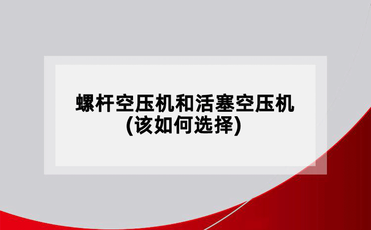 螺桿空壓機(jī)和活塞空壓機(jī)(該如何選擇)